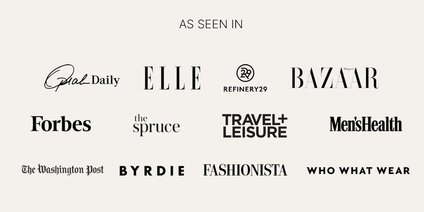 AS SEEN IN  Oprah Daily ELLE Refinery29 Harper's BAZAAR Forbes the spruce TRAVEL + LEISURE Men's Health The Washington Post BYRDIE FASHIONISTA WHO WHAT WEAR