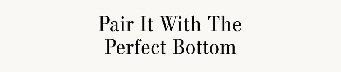 Text reads: Pair it with the perfect bottom.