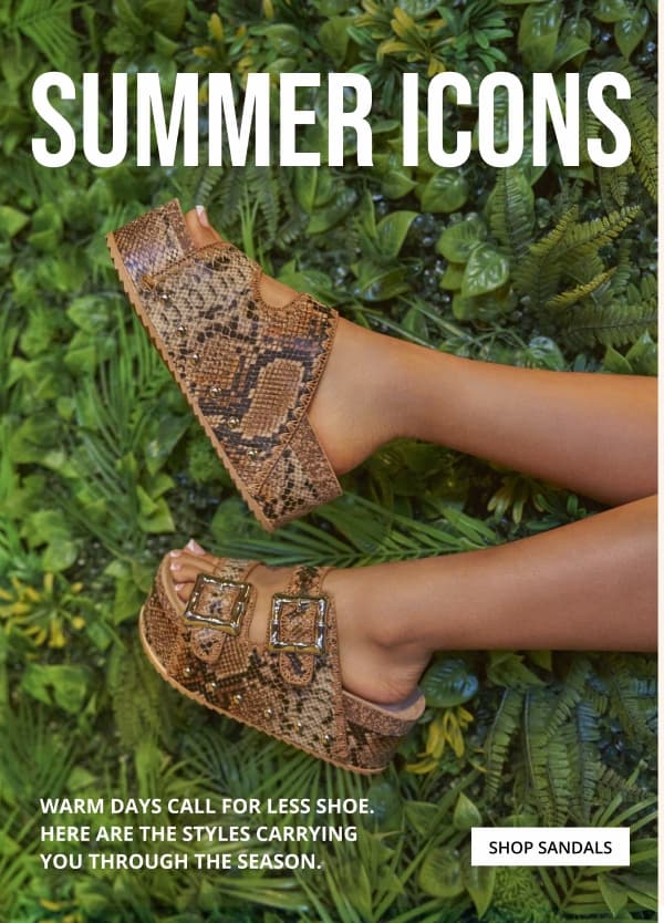 SUMMER ICONS. WARN DAYS CALL FOR LESS SHOE. HERE ARE THE STYLES CARRYING YOU THROUGH THE SEASON. SHOP SANDALS