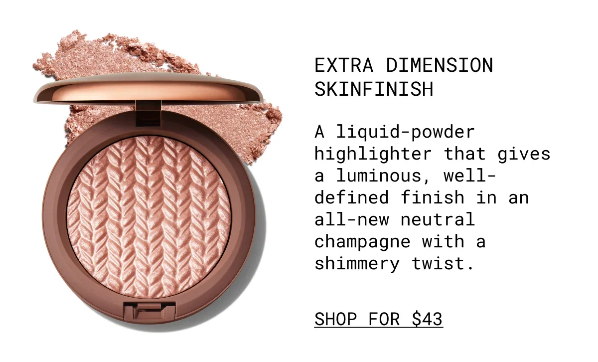 Extra dimension Skinfinish | A liquid-powder highlighter that gives a luminous, well-defined finish in an all-new neutral champagne with a shimmery twist. | shop for $43