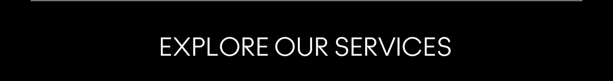 EXPLORE OUR SERVICES