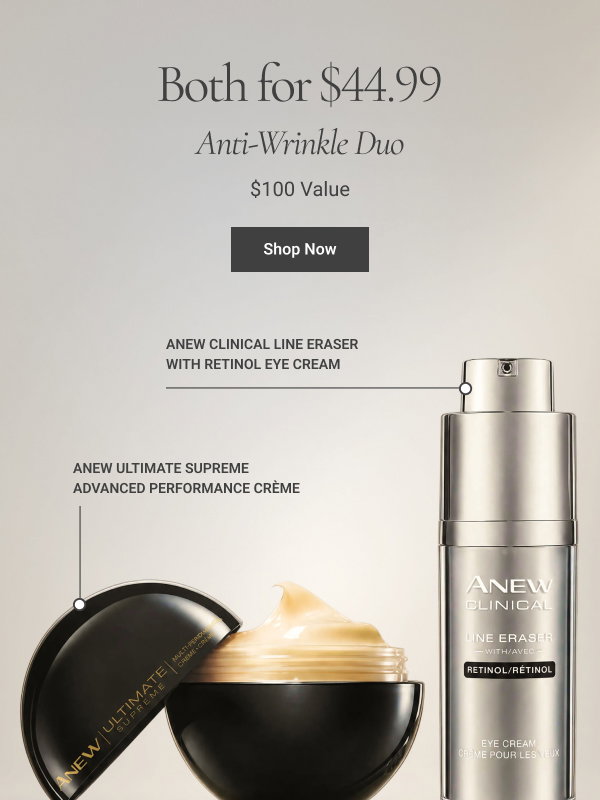 ANTI-WRINKLE DUO Includes Anew Ultimate Supreme, Advanced Performance Crème and Anew Clinical Line Eraser with Retinol Eye Cream BOTH FOR $44.99 $100 VALUE Shop Now 