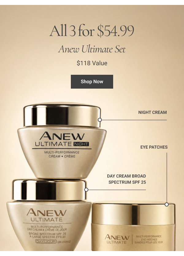 ANEW ULTIMATE SET Includes Anew Ultimate Multi-Performance Day Cream Broad Spectrum SPF 25, Multi-Performance Night Cream and Multi-Performance Eye Patches ALL 3 FOR $54.99 $118 VALUE Shop Now 