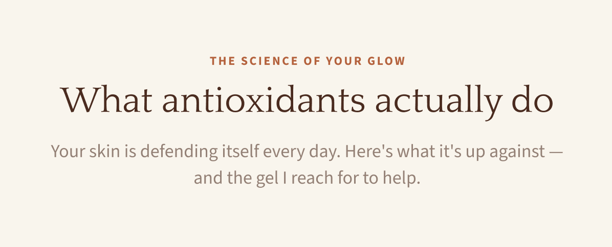 The Science of Your Glow — What antioxidants actually do. Your skin is defending itself every day. Here's what it's up against —