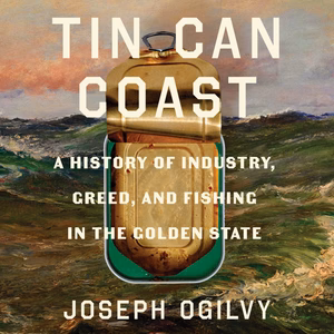 DigitalAudiobook | Tin Can Coast: A History of Industry, Greed, and Fishing in the Golden State By Joseph Ogilvy.