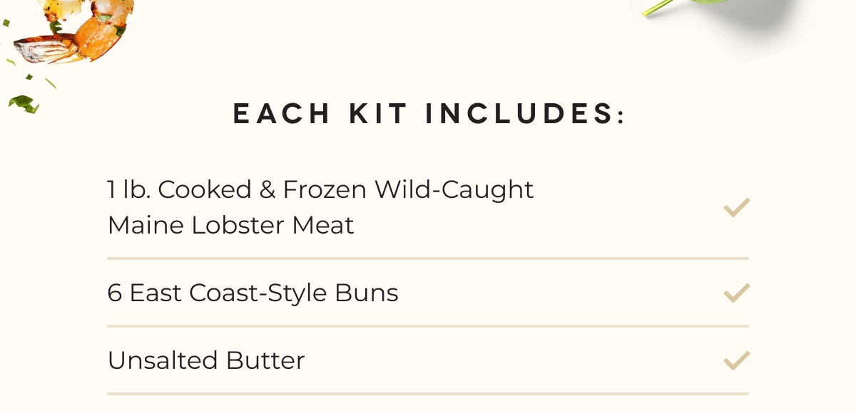 Each Kit Includes: 1 lb. Cooked & Frozen Wild-Caught Maine Lobster Meat 6 East Coast-Style Buns Unsalted Butter