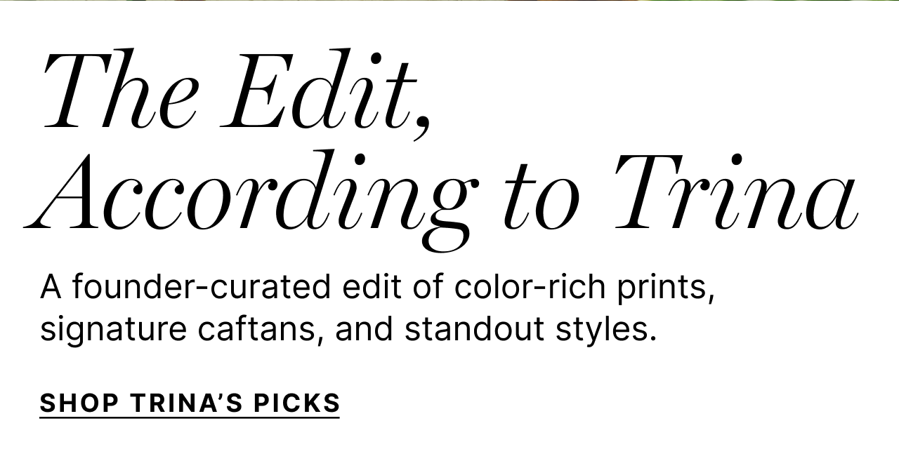 The Edit, According to Trina - A founder-curated edit of color-rich prints, signature caftans, and stanout styles. - Shop Trina's Picks