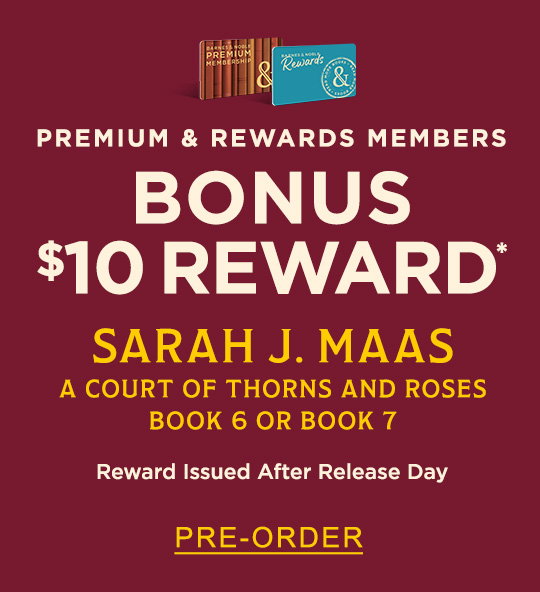 PREMIUM & REWARD MEMBERS:  Bonus $10 Reward* [on] Sarah J. Maas A Court of Thorns and Roses Book 6 or Book 7. Reward Issued After Release Day - PRE-ORDER
