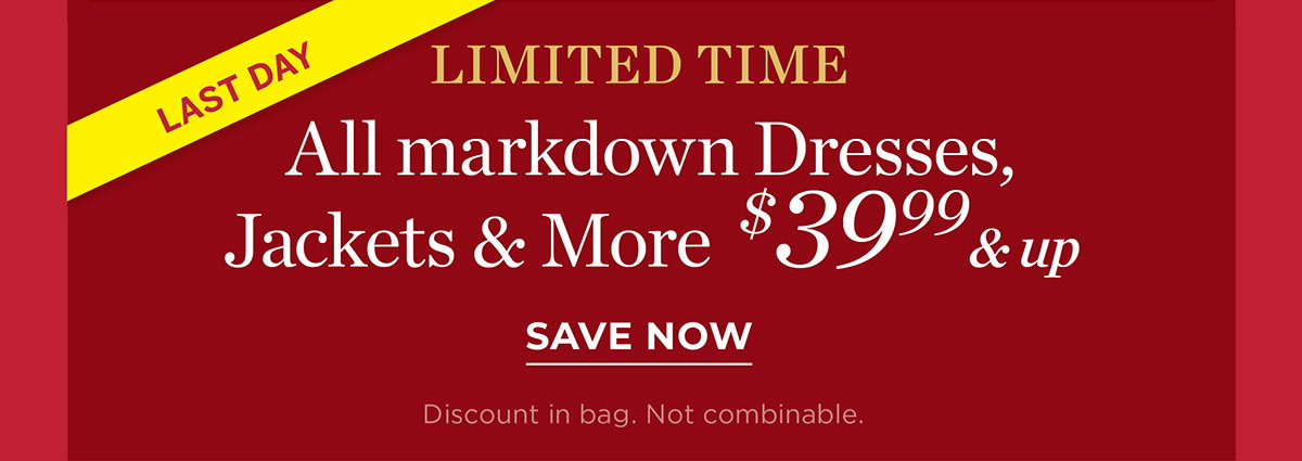 Last Day Limited Time All Markdown Dresses, Jackets & More $39.99 & up | Save Now