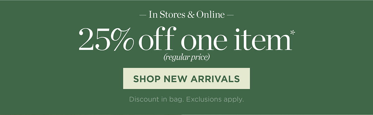 In Stores & Online 25% off one item | Shop New Arrivals
