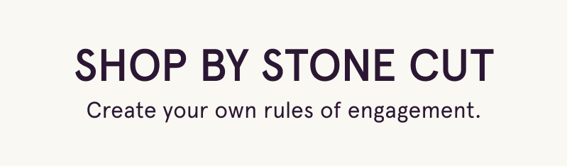 Shop by stone cut. Create your rules of engagement.