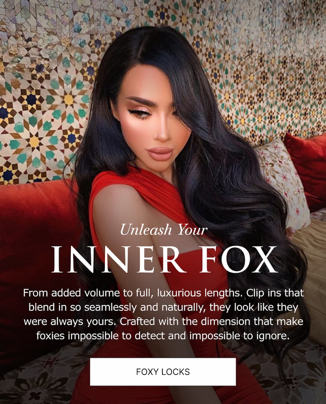 Unleash Your INNER FOX | From added volume to full, luxurious lengths. Clip ins that blend in so seamlessly and naturally, they look like they were always yours. Crafted with the dimension that make foxies impossible to detect and impossible to ignore.