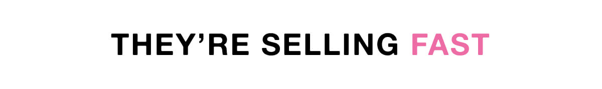 They’re selling fast 