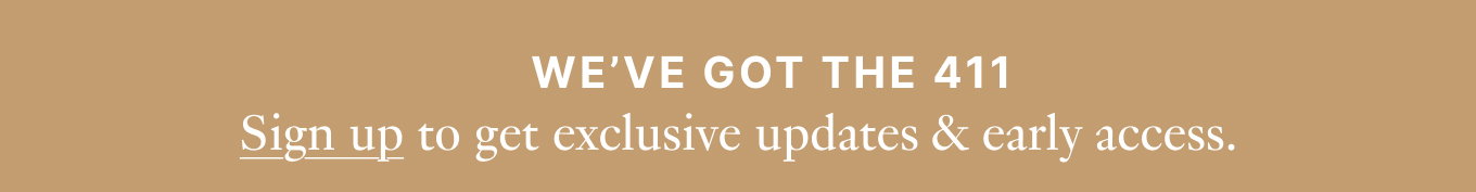We've got the 411 - Sign up to get exclusive updates