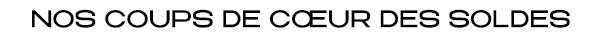 NOS COUPS DE CŒUR DES SOLDES