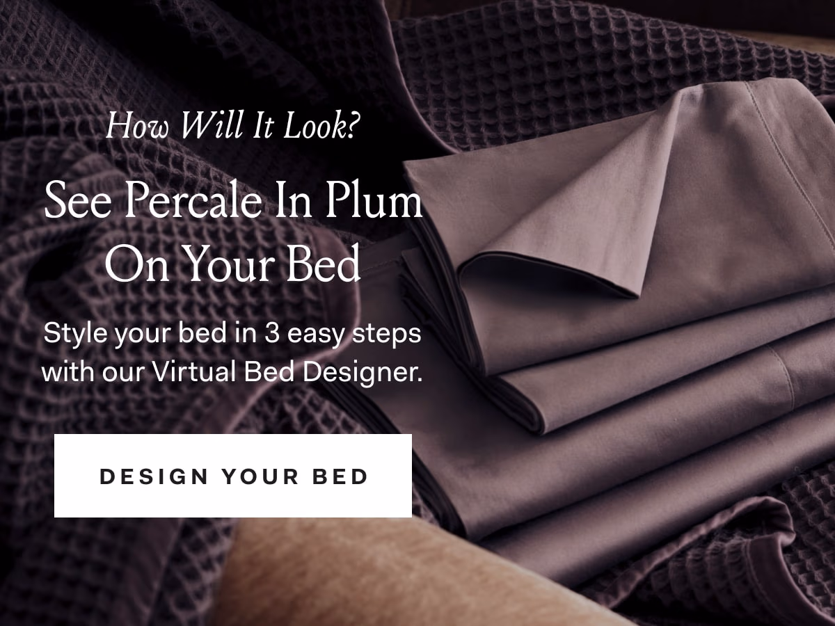 How Will It Look? See Percale In Plum On Your Bed Style your bed in 3 easy steps with our Virtual Bed Designer. DESIGN YOUR BED 
