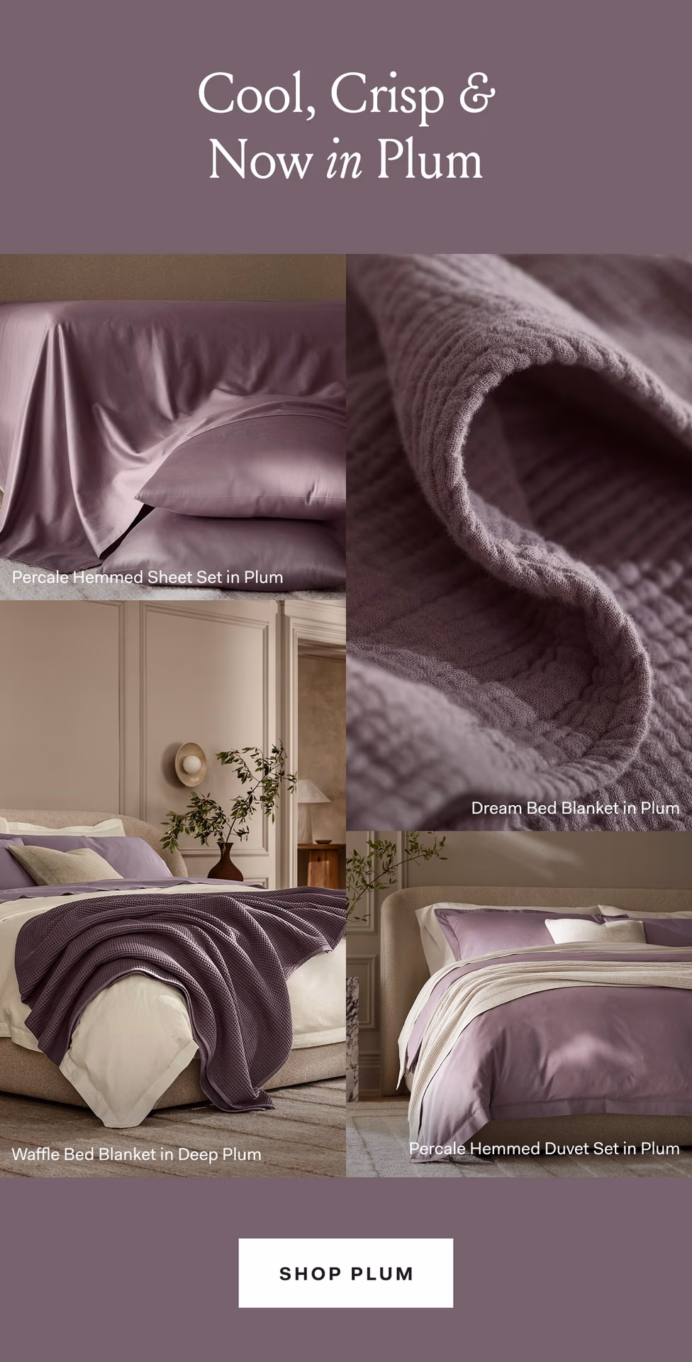Cool, Crisp & Now in Plum Percale Hemmed Plum Dream Bed Blanket in Plum Waffle Bed Blanket in Deep Plum Percale Hemmed Duvet Set in Plum SHOP PLUM 