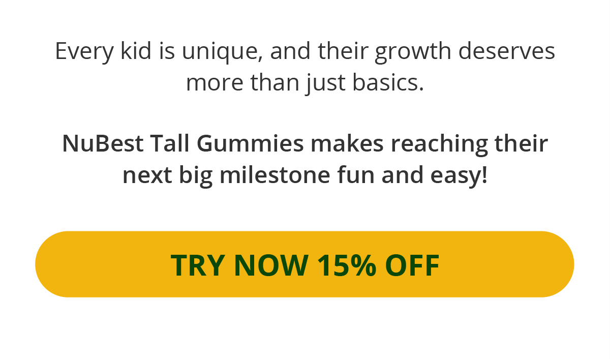 Every kid is unique, and their growth deserves more than just the basics. NuBest Tall Gummies make every new milestone fun and easy to reach. Try now and save 15%.