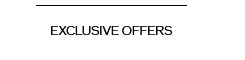 EXCLUSIVE OFFERS