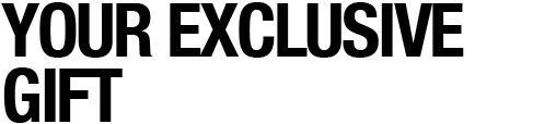 YOUR EXCLUSIVE GIFT