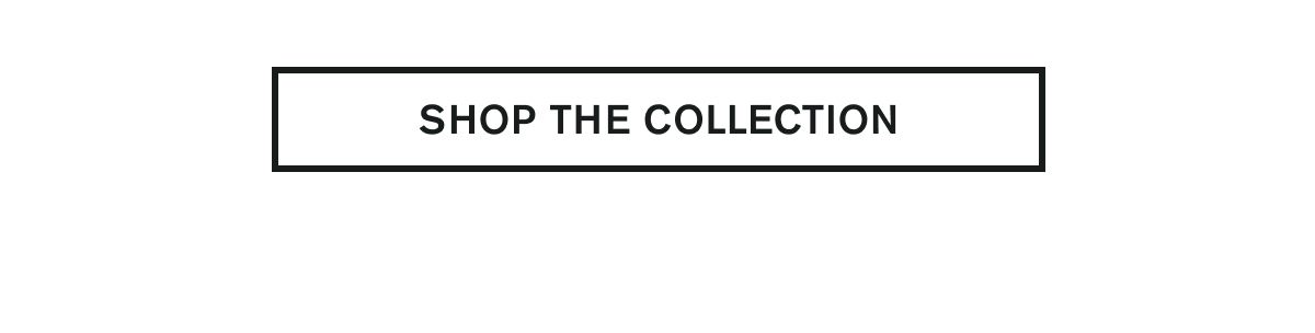SHOP THE COLLECTION