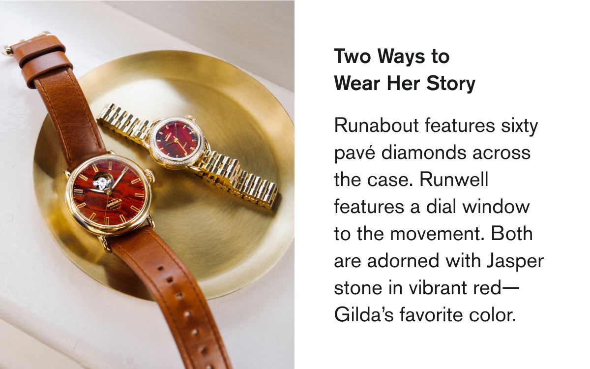 Two Ways to Wear Her Story | Runabout features sixty pavé diamonds across the case. Runwell features a dial window to the movement. Both are adorned with Jasper stone in vibrant red— Gilda’s favorite color.