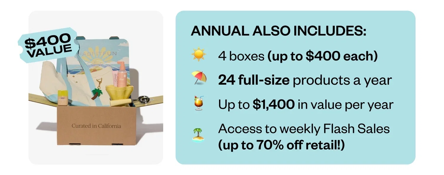 ANNUAL ALSO INCLUDES: | 4 boxes (up to $400 each) | 24 full-size products a year | up to $1,400 in value per year | Access to weekly Flash Sales (up to 70% off retail!)