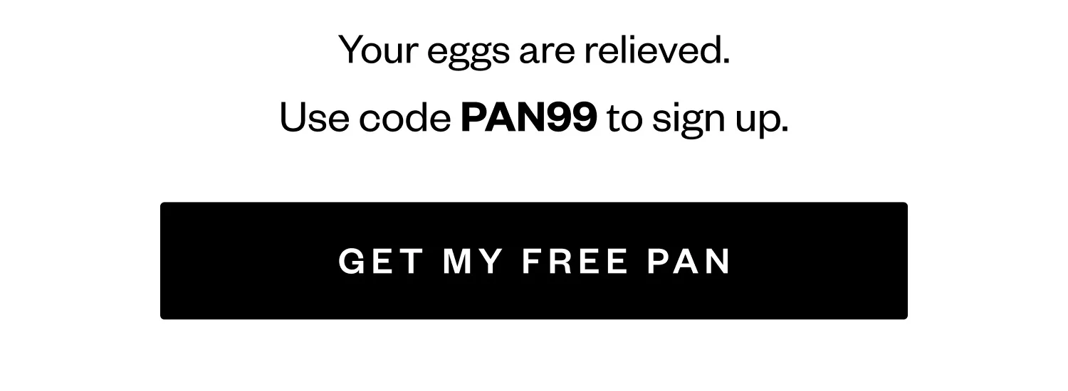 Your eggs are relieved. | Use code PAN99 to sign up. | GET MY FREE PAN