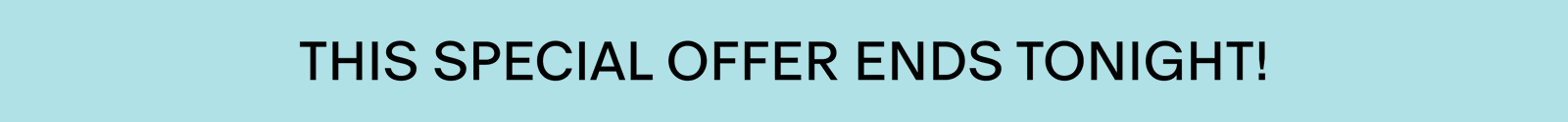 THS SPECIAL OFFER ENDS TONIGHT!