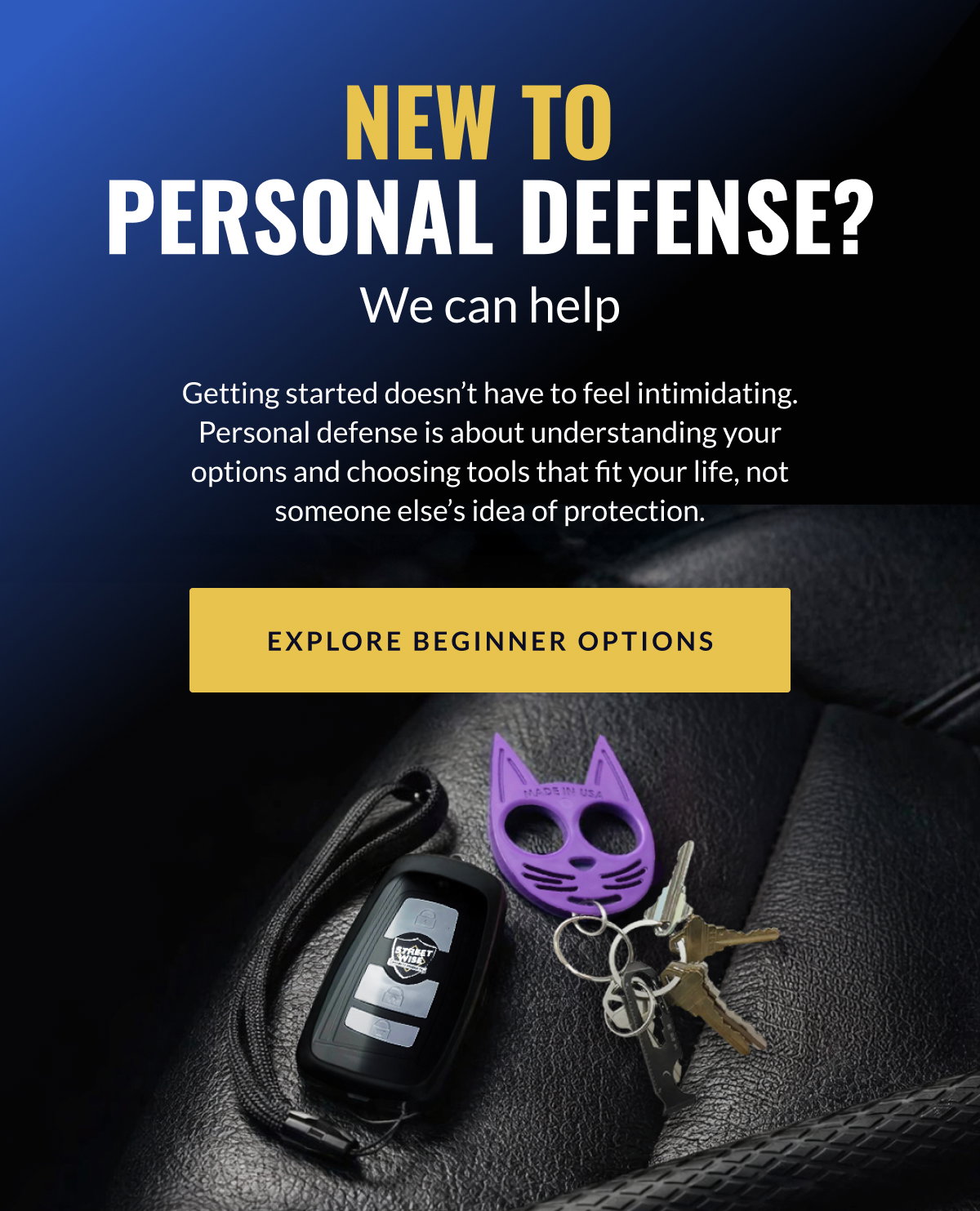 New to  personal defense? We can help // Getting started doesn’t have to feel intimidating. Personal defense is about understanding your options and choosing tools that fit your life, not someone else’s idea of protection. [Explore Beginner Options]