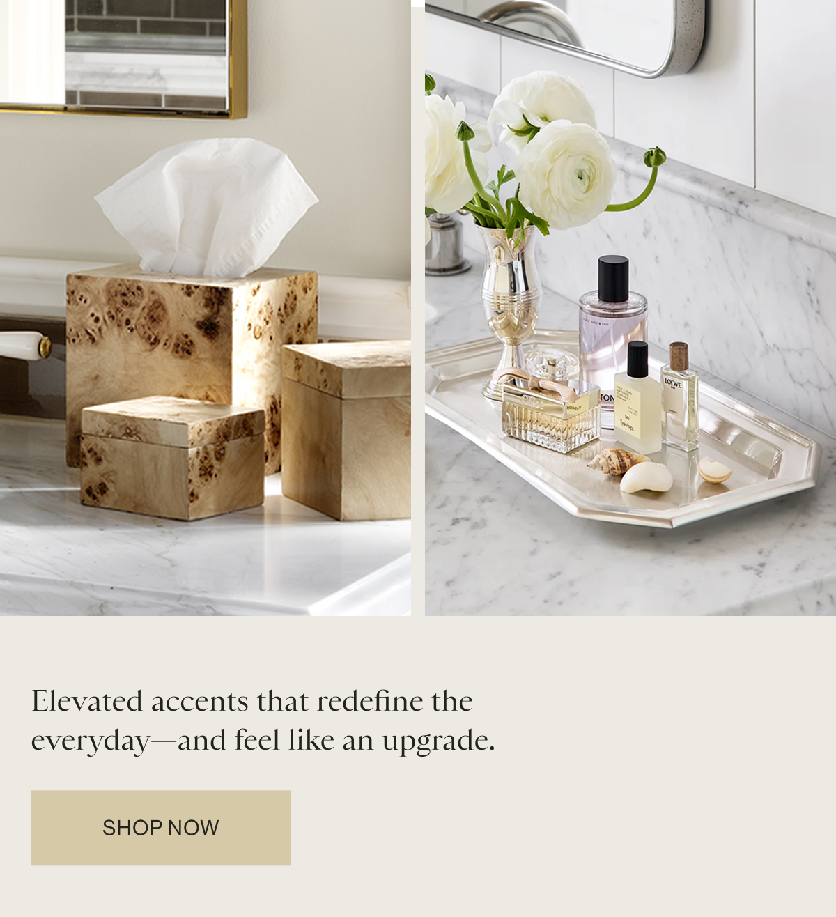 Elevated accents that redefine the everyday - and feel like upgrade.