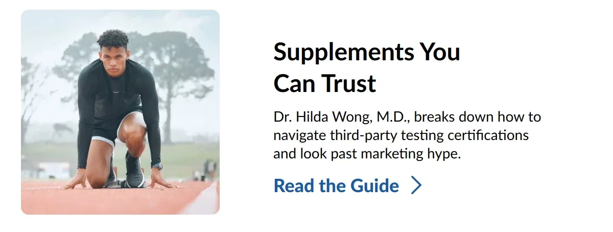 Supplements You Can Trust. Dr. Hilda Wong, M.D., breaks down how to navigate third-party testing certifications and look past marketing hype. Read the Guide