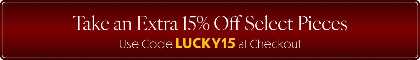 Take an Extra 15% Off Select Pieces with LUCKY15