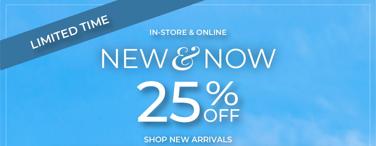 Limited Time, In-Store & Online. New & Now 25% Off