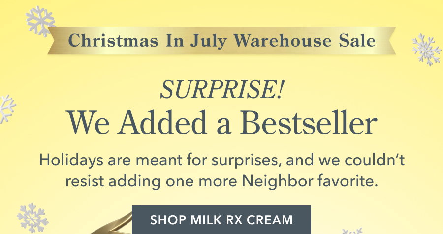 SURPRISE! We Added a Bestseller Holidays are meant for surprises, and we couldn't resist adding one more Neighbor favorite. SHOP MILK RX CREAM