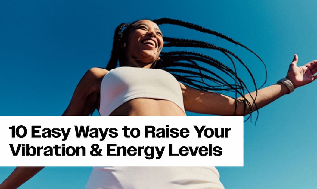 10 Easy Ways to Raise Your Vibration and Energy Levels Today