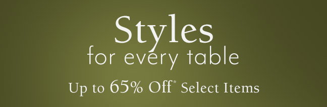 Styles for every table Up to 65% Off* Select Items