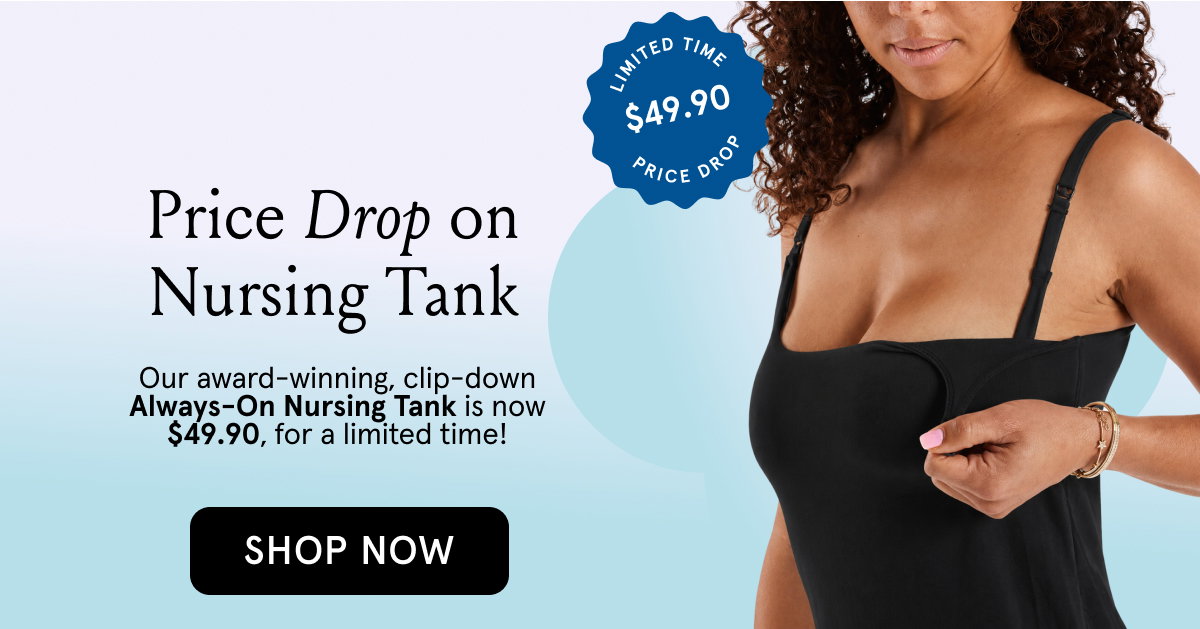 Price Drop on Nursing Tank. Our award-winning, clip-down Always-On Nursing Tank is now $49.90, for a limited time!