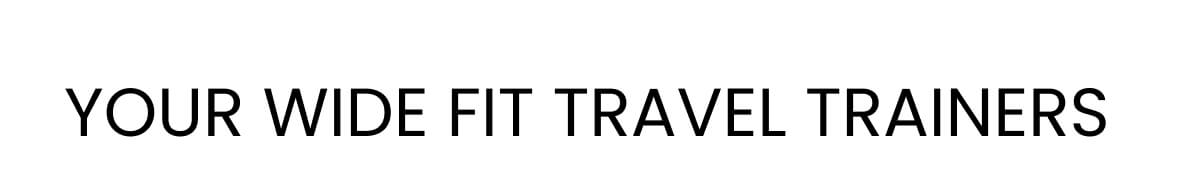YOUR WIDE FIT TRAVEL TRAINERS