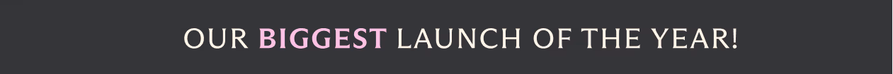 Our Biggest Launch Of The Year