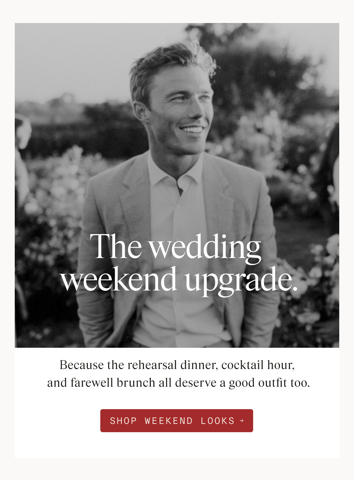 Black-and-white photo of a smiling man in a light tan suit and white shirt standing outdoors among garden greenery and white flowers. Text overlay reads: "The wedding weekend upgrade." Below the photo: "Because the rehearsal dinner, cocktail hour, and farewell brunch all deserve a good outfit too." Button: "SHOP WEEKEND LOOKS"
