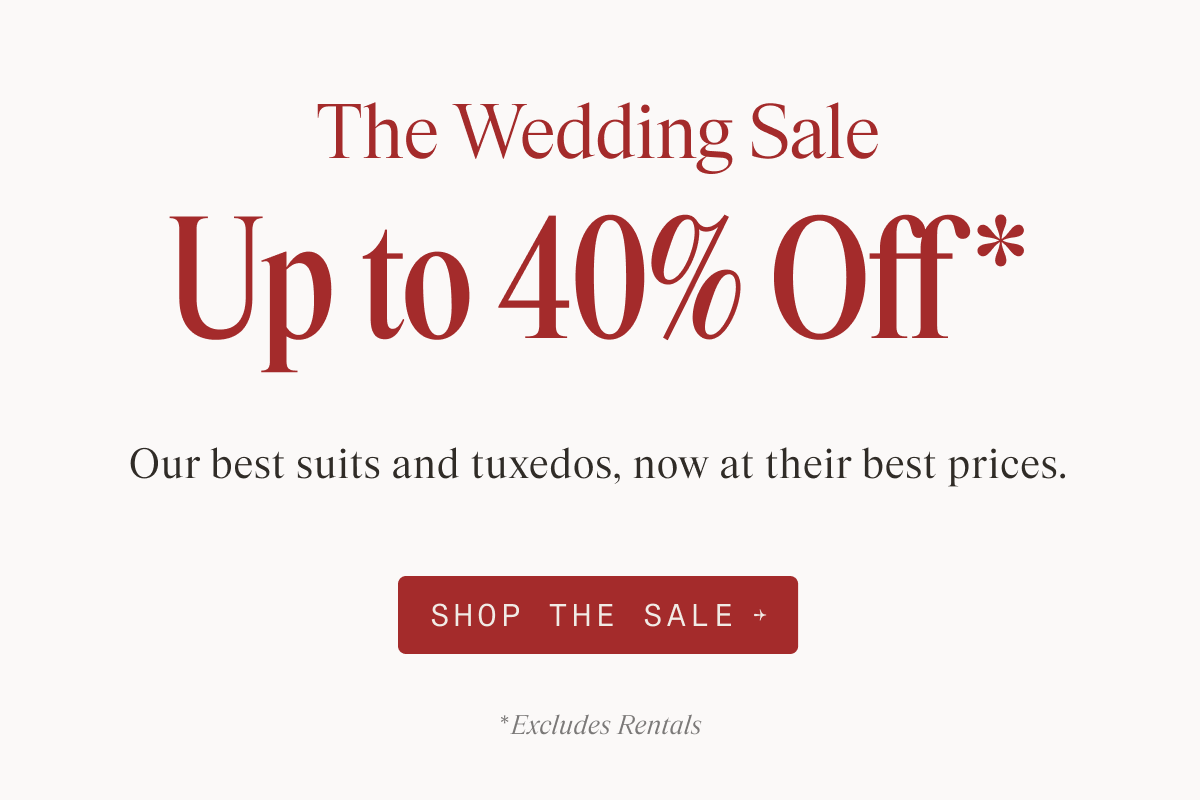 Text-only image with a button. Text reads: "The Wedding Sale. Up to 40% Off*. Our best suits and tuxedos, now at their best prices." Button: "SHOP THE SALE" Below the button: "*Excludes Rentals"