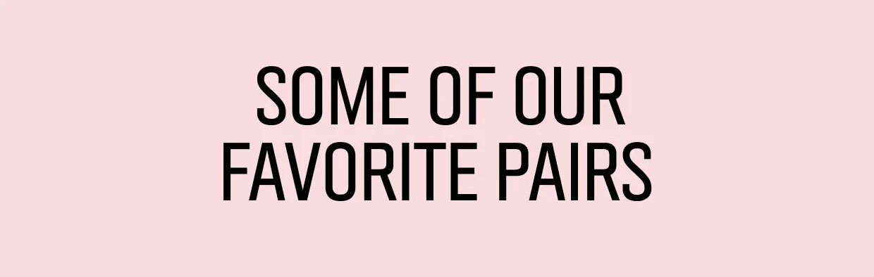 SOME OF OUR FAVORITE PAIRS