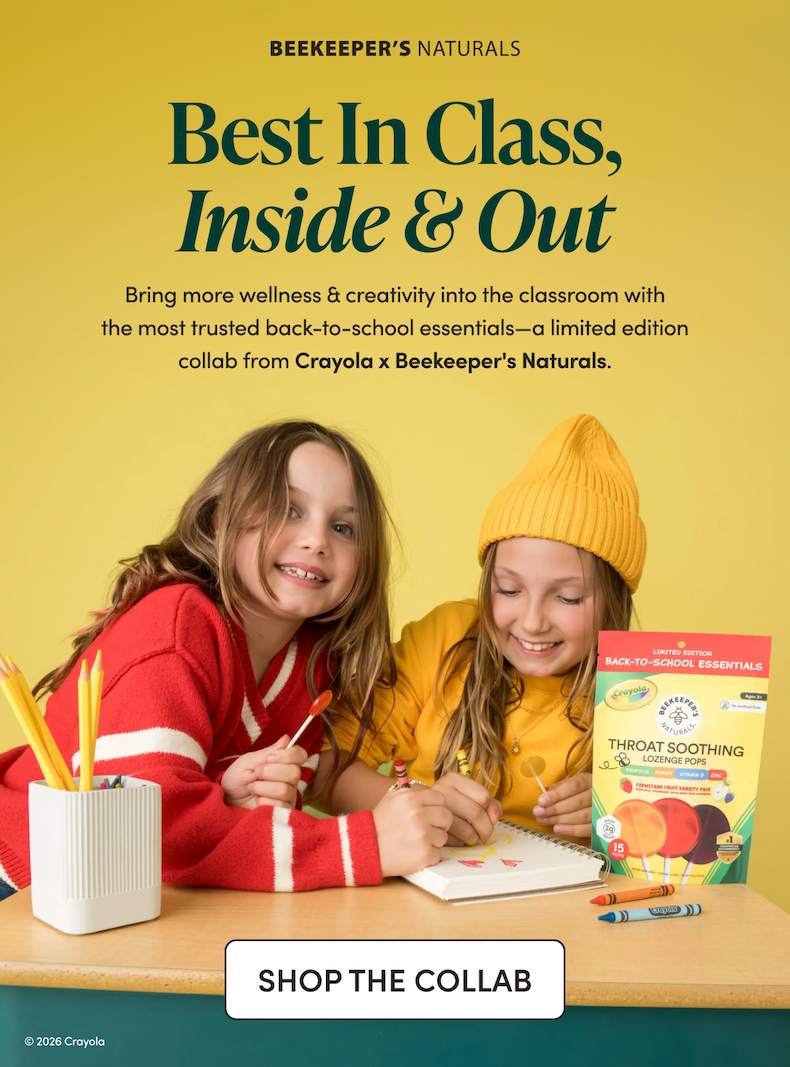Best In Class, Inside & Out Bring more wellness & creativity into the classroom with the most trusted back-to-school essentials—a limited edition collab from Crayola x Beekeeper's Naturals. CTA: SHOP LIMITED EDITION COLLAB (Link: Collab landing page / collection)