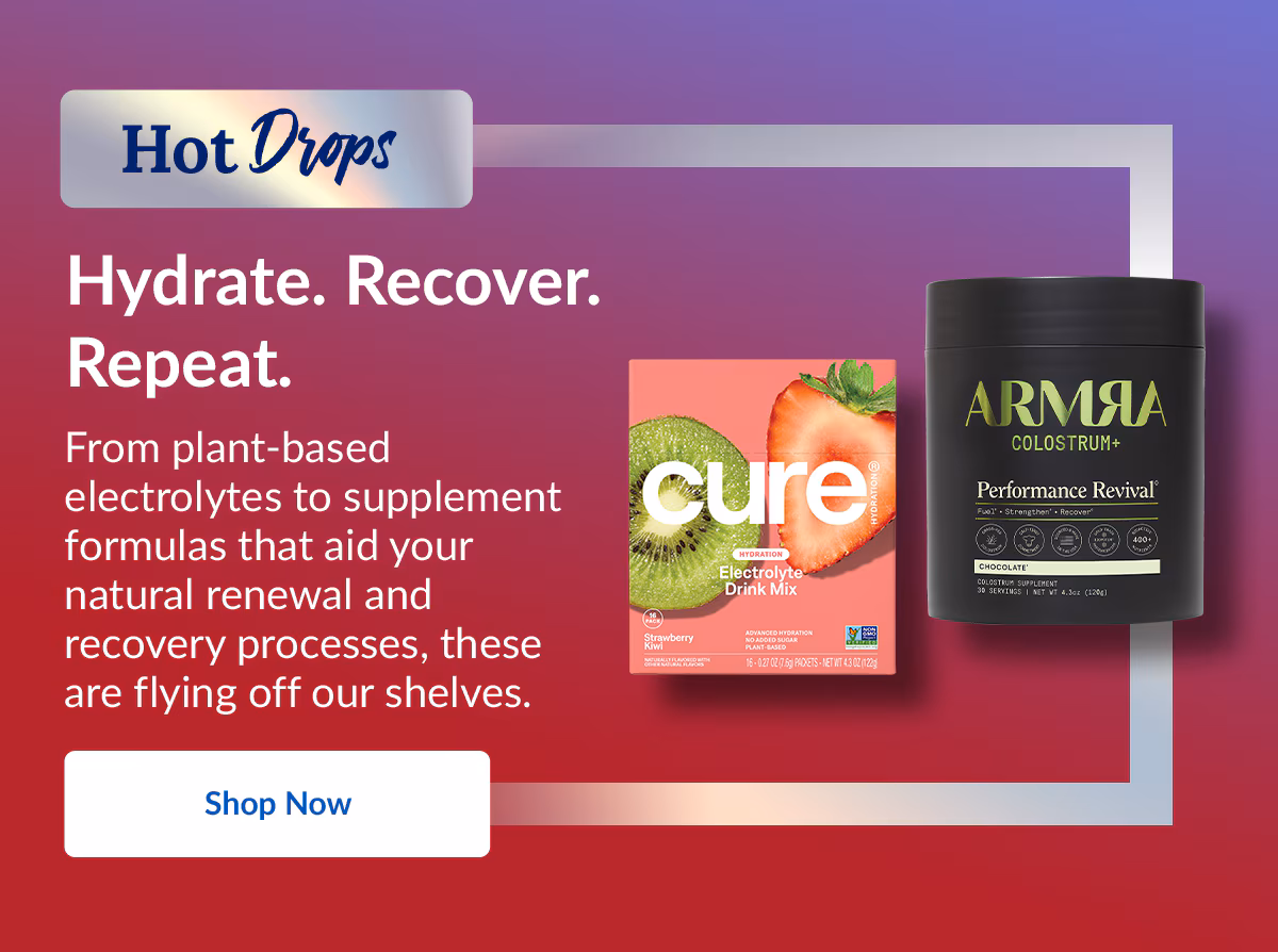 Hot Drops. Hydrate. Recover. Repeat. From plant-based electrolytes to supplement formulas that aid your natural renewal and recovery processes, these are flying off our shelves. Shop Now