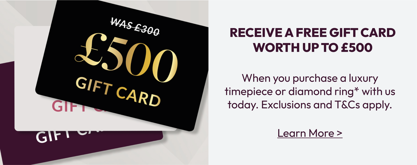 RECEIVE A FREE GIFT CARD WORTH UP TO £500. When you purchase a luxury timepiece or diamond ring* with us today. Exclusions and T&Cs apply. Learn More >