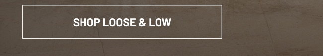 Shop Loose & Low