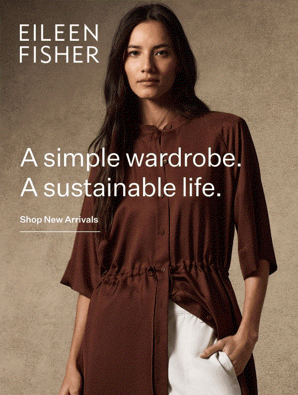 EILEEN FISHER.  A simple wardrobe. A sustainable life. Shop New Arrivals