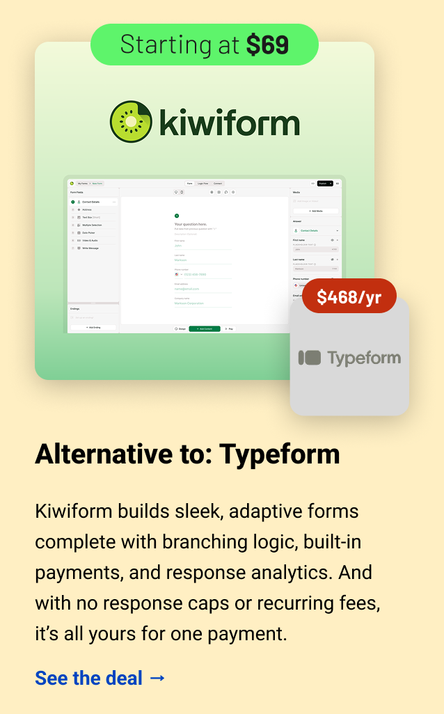 Kiwiform (starting at $69) Typeform $468 Alternative to: Typeform. Kiwiform builds sleek, adaptive forms complete with branching logic, built-in payments, and response analytics. And with no response caps or recurring fees, it’s all yours for one payment.