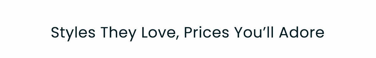 Styles They Love, Prices You'll Adore